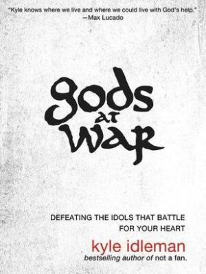 Gods at War: Defeating the Idols that Battle for Your Heart