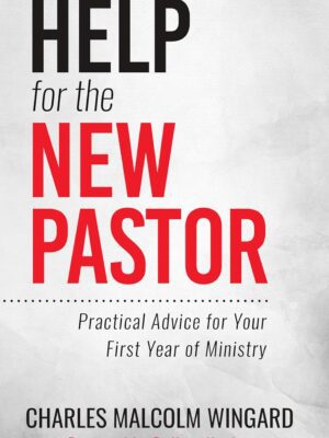 Help for the New Pastor: Practical Advice for Your First Year of Ministry
