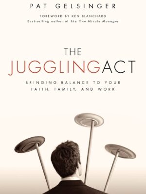 The Juggling Act: Bringing Balance to Your Faith, Family, and Work