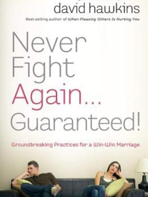 Never Fight Again . . . Guaranteed: A Groundbreaking Guide to a Winning Marriage