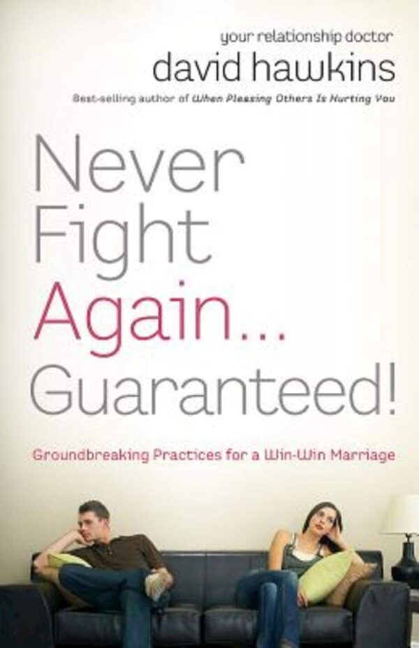 Never Fight Again . . . Guaranteed: A Groundbreaking Guide to a Winning Marriage