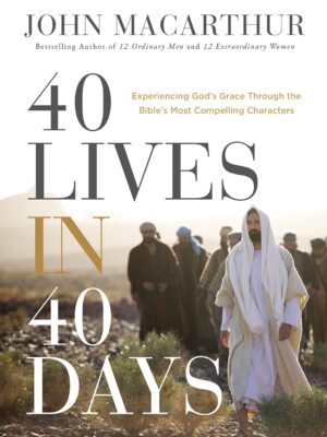 40 Lives in 40 Days: Experiencing God’s Grace Through the Bible’s Most Compelling Characters (A 40-Day Devotional)