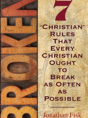 Broken: 7 "Christian" Rules That Every Christian Ought to Break as Often as Possible