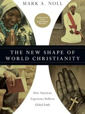 The New Shape of World Christianity: How American Experience Reflects Global Faith