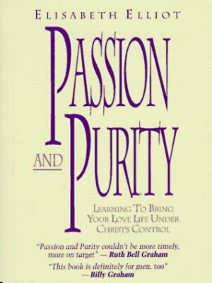 Passion and Purity: Learning to Bring Your Love Life Under Christ’s Control