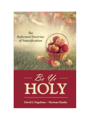 Be Ye Holy: The Reformed Doctrine of Sanctification