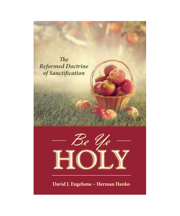 Be Ye Holy: The Reformed Doctrine of Sanctification