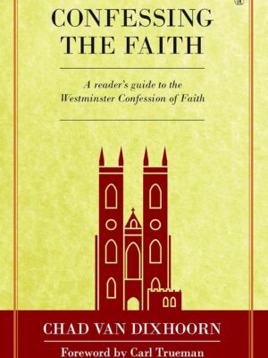Confessing the Faith: A reader's guide to the Westminster Confession (Hardcover)