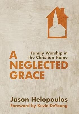 A Neglected Grace: Family Worship in the Christian Home