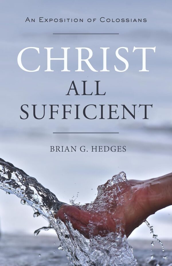 Christ All Sufficient: An Cover of Exposition of Colossians by Brian G Hedges