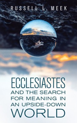 ECCLESIASTES AND THE SEARCH FOR MEANING IN AN UPSIDE-DOWN WORLD