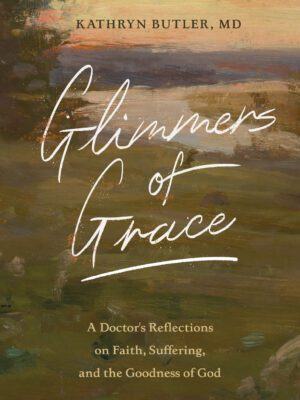 Glimmers of Grace: A Doctor's Reflections on Faith, Suffering, and the Goodness of God