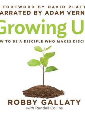 Growing Up: How to Be a Disciple Who Makes Disciples
