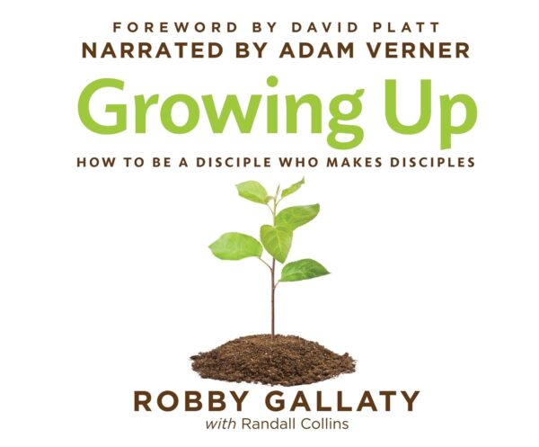 Growing Up: How to Be a Disciple Who Makes Disciples