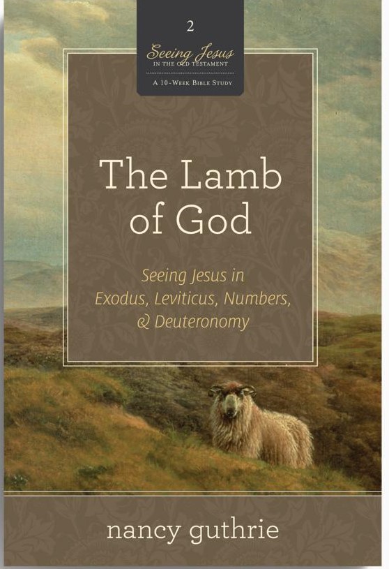 The Lamb of God: Seeing Jesus in Exodus, Leviticus, Numbers, and Deuteronomy (A 10-week Bible Study)