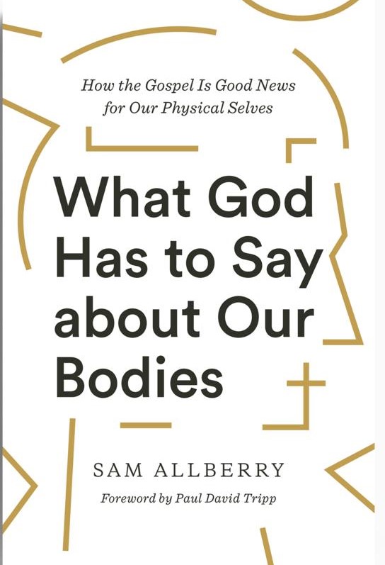 What God Has to Say about Our Bodies: How the Gospel Is Good News for Our Physical Selves