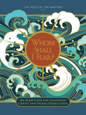 Whom Shall I Fear?: 366 Scriptures for Following Christ and Facing Persecution by Voice of the Martyrs
