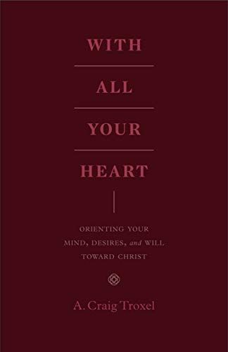 With All Your Heart: Orienting Your Mind, Desires, and Will toward Christ