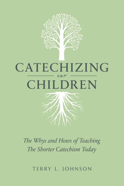 Catechizing Our Children :The Whys and Hows of Teaching the Shorter Catechism Today