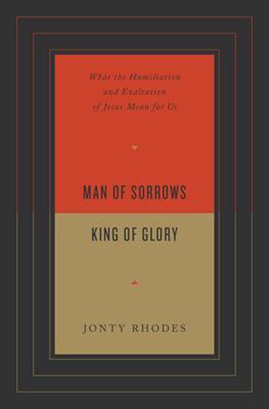 Man of Sorrows, King of Glory: What the Humiliation and Exaltation of Jesus Mean for Us