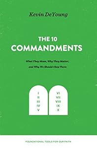The Ten Commandments: What They Mean, Why They Matter, and Why We Should Obey Them