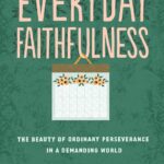 Everyday Faithfulness: The Beauty of Ordinary Perseverance in a Demanding World (The Gospel Coalition)
