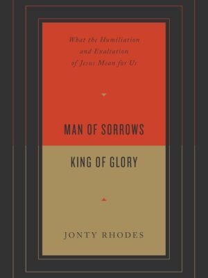 Man of Sorrows, King of Glory: What the Humiliation and Exaltation of Jesus Mean for Us Paperback