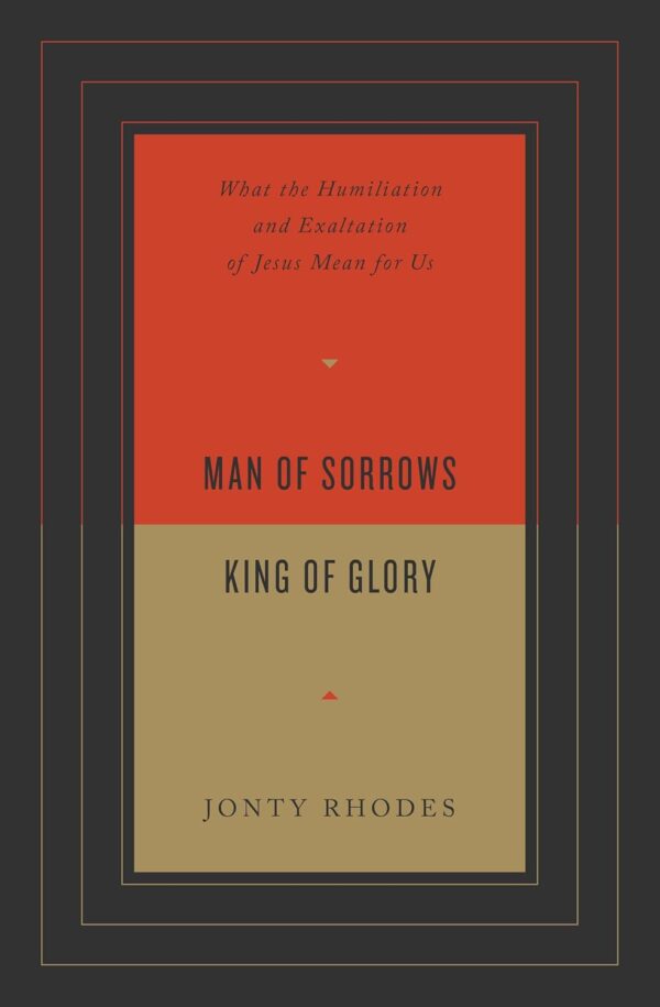 Man of Sorrows, King of Glory: What the Humiliation and Exaltation of Jesus Mean for Us Paperback