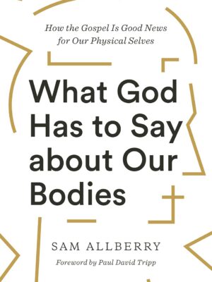 Cover of What God Has to Say about Our Bodies: How the Gospel Is Good News for Our Physical Selves