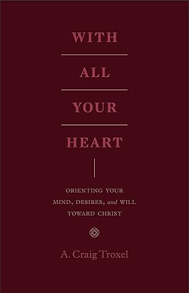 Cover of With All Your Heart: Orienting Your Mind, Desires, and Will toward Christ