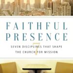 Faithful Presence: Seven Disciplines That Shape the Church for Mission