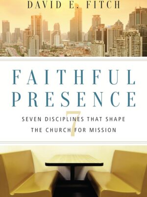Faithful Presence: Seven Disciplines That Shape the Church for Mission