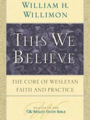 This We Believe Paperback – The Core of Wesleyan Faith and Practice by William H. Willimon