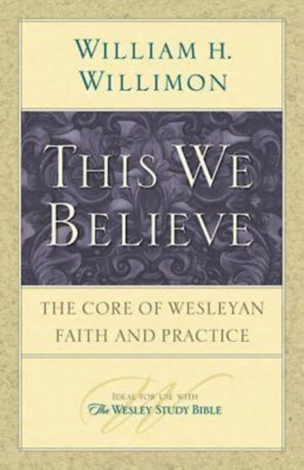 This We Believe Paperback – The Core of Wesleyan Faith and Practice by William H. Willimon
