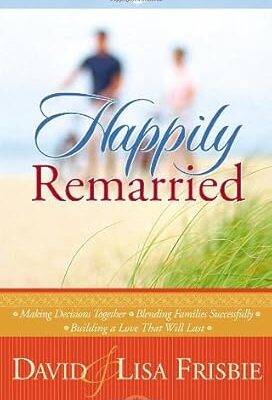 Happily Remarried: Making Decisions Together * Blending Families Successfully * Building a Love That Will Last