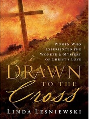Drawn To The Cross: Women Who Experienced The Wonder & Mystery Of Christ's Love