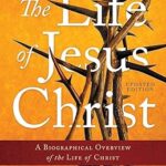 The Life of Jesus Christ: A Biographical Overview of the Life of Christ