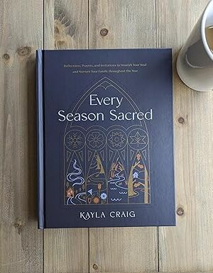Every Season Sacred: Reflections, Prayers, and Invitations to Nourish Your Soul and Nurture Your Family throughout the Year
