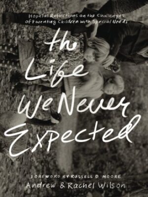 The Life We Never Expected: Hopeful Reflections on the Challenges of Parenting Children with Special Needs