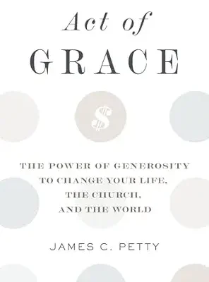 Act of Grace: The Power of Generosity to Change Your Life, the Church, and the World