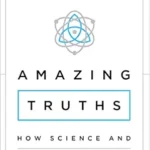 Amazing Truths: How Science and the Bible Agree