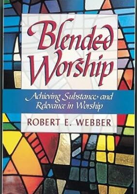 Blended Worship: Achieving Substance and Relevance in Worship (Copy)
