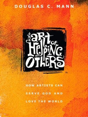 The Art of Helping Others: How Artists Can Serve God and Love the World
