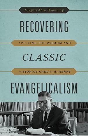 Recovering Classic Evangelicalism: Applying the Wisdom and Vision of Carl F. H. Henry - Image 5