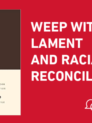 Weep with Me: How Lament Opens a Door for Racial Reconciliation