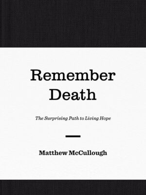 Remember Death: The Surprising Path to Living Hope (The Gospel Coalition)