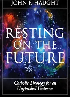 Resting on the Future: Catholic Theology for an Unfinished Universe