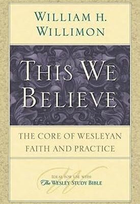 This We Believe: The Core of Wesleyan Faith and Practice