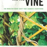 The Trellis and the Vine: The Ministry Mind-Shift That Changes Everything