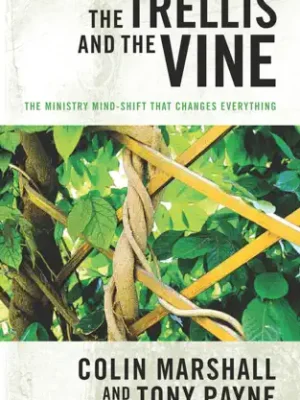 The Trellis and the Vine: The Ministry Mind-Shift That Changes Everything